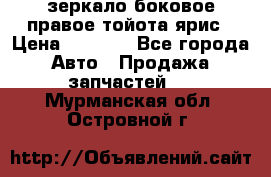 зеркало боковое правое тойота ярис › Цена ­ 5 000 - Все города Авто » Продажа запчастей   . Мурманская обл.,Островной г.